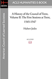 A History of the Council of Trent Volume II: The First Sessions at Trent, 1545-1547 1