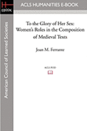bokomslag To the Glory of Her Sex: Women's Roles in the Composition of Medieval Texts