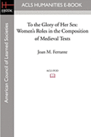 To the Glory of Her Sex: Women's Roles in the Composition of Medieval Texts 1