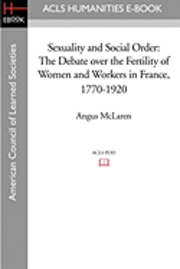 Sexuality and Social Order: The Debate Over the Fertility of Women and Workers in France, 1770-1920 1