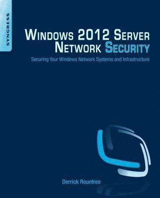 Windows 2012 Server Network Security: Securing Your Windows Network Systems and Infrastructure 1