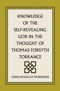 bokomslag Knowledge of the Self-Revealing God in the Thought of Thomas Forsyth Torrance