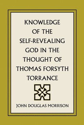 Knowledge of the Self-Revealing God in the Thought of Thomas Forsyth Torrance
