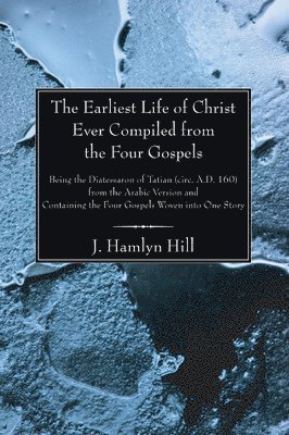 Earliest Life of Christ Ever Compiled from the Four Gospels