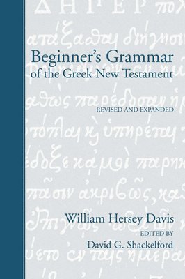 Beginner's Grammar of the Greek New Testament: Revised, Edited, and Expanded by David G. Shackelford, Ph.D.