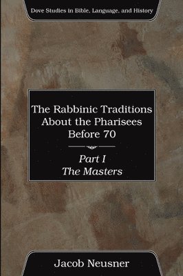 Rabbinic Traditions About the Pharisees Before 70, Part I