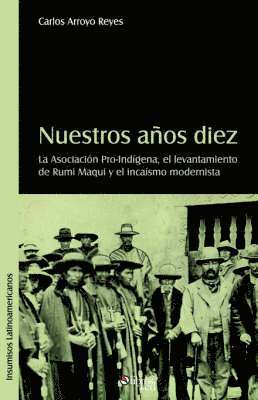 Nuestros Aqos Diez. La Asociacion Pro-Indigena, El Levantamiento de Rumi Maqui y El Incaismo Modernista 1