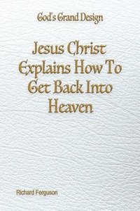 bokomslag Jesus Christ Explains How To Get Back Into Heaven