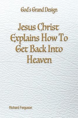 bokomslag Jesus Christ Explains How To Get Back Into Heaven