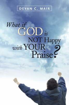 What If God Is Not Happy With Your Praise? 1