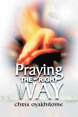 Chris Oyakhilome - Praying the Right Way, Häftad
