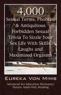 bokomslag 4,000 Sexual Terms, Phobias & Antiquitous Forbidden Sexual Trivia To Sizzle Your Sex Life With Skills, Laughs, and Maximized Orgasms! Advanced Sex Education Dictionary
