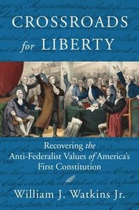 bokomslag Crossroads for Liberty: Recovering the Anti-Federalist Values of America's First Constitution