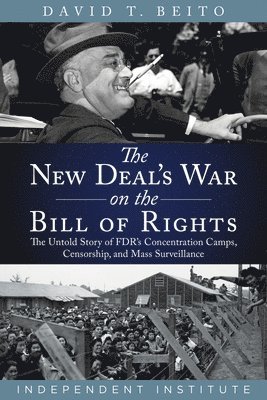 The New Deal's War on the Bill of Rights: The Untold Story of Fdr's Concentration Camps, Censorship, and Mass Surveillance 1