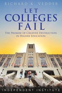 bokomslag Let Colleges Fail: The Promise of Creative Destruction in Higher Education