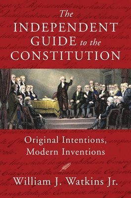 bokomslag The Independent Guide to the Constitution: Original Intentions, Modern Inventions