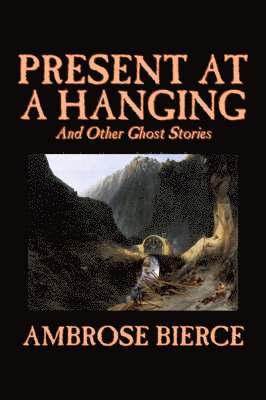 Ambrose Bierce - Present at a Hanging and Other Ghost Stories, Inbunden