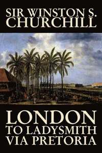 bokomslag London to Ladysmith Via Pretoria by Winston S. Churchill, Biography & Autobiography, History, Military, World