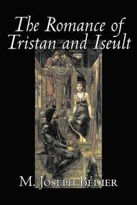 bokomslag The Romance of Tristan and Iseult by Joseph M. Bedier (Bdier), Fiction, Classics, Fairy Tales, Folk Tales, Legends & Mythology, Fantasy, Historical