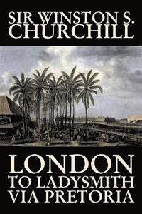 bokomslag London to Ladysmith Via Pretoria by Winston S. Churchill, Biography & Autobiography, History, Military, World