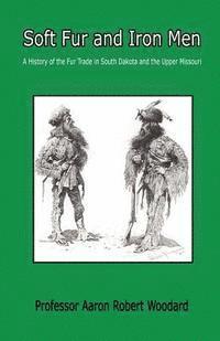 bokomslag Soft Fur and Iron Men - A History of the Fur Trade in South Dakota and the Upper Missouri