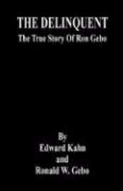 Edward Kahn, Ronald W. Gebo - THE DELINQUENT - The True Story Of Ron Gebo, Häftad