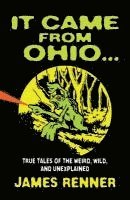 bokomslag It Came from Ohio: True Tales of the Weird, Wild, and Unexplained