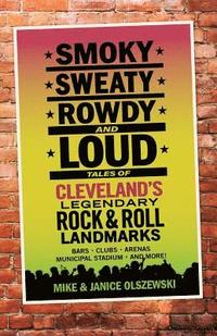 bokomslag Smoky, Sweaty, Rowdy, and Loud: Tales of Cleveland's Legendary Rock & Roll Landmarks