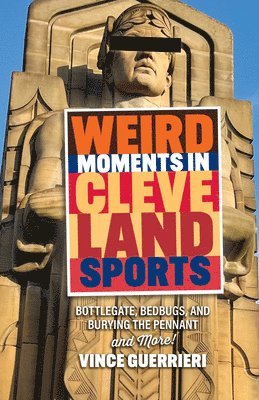 Vince Guerrieri - Weird Moments in Cleveland Sports: Bottlegate, Bedbugs, and Burying the Pennant, Häftad