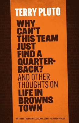 Why Can't This Team Just Find a Quarterback?: And Other Thoughts on Life in Browns Town