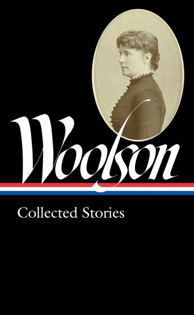 ConstanceFenimore Woolson, Anne Boyd Rioux - Constance Fenimore Woolson: Collected Stories (LOA #327), Inbunden