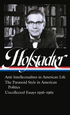 Richard Hofstadter: Anti-Intellectualism In American Life, The Paranoid Style In American Politics, Uncollected Essays 1956-1965 (Loa #330) 1