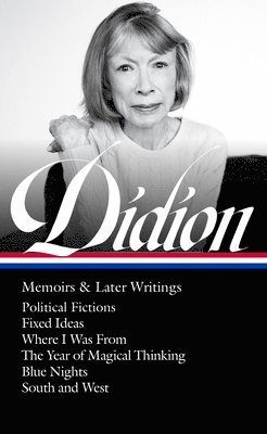 Joan Didion: Memoirs & Later Writings (Loa #386): Political Fictions / Fixed Ideas / Where I Was from / The Year of Magical Thinking (Memoir & Play) / 1