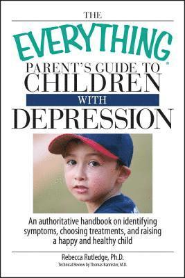 Rebecca Rutledge - The Everything Parent's Guide to Children with Depression: An Authoritative Handbook on Identifying Symptoms, Choosing Treatments, and Raising a Happy, Häftad