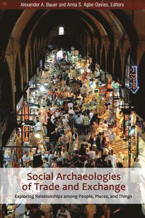 Alexander A Bauer, Anna S Agbe-Davies, Alexander A. Bauer, Anna S. Agbe-Davies - Social Archaeologies of Trade and Exchange, Inbunden