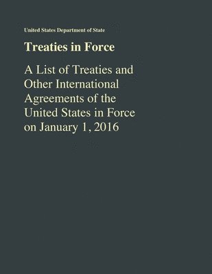 bokomslag Treaties in Force: A List of Treaties and Other International Agreements of the United States in Force As of January 1, 2016