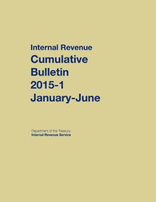 Internal Revenue Service Cumulative Bulletin: 2015-1 (January-June) 1