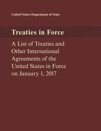 bokomslag Treaties in Force: A List of Treaties and Other International Agreements of the United States in Force on January 1, 2017