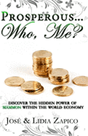 Prosperous... Who, Me?: Discover the Hidden Power of Mammon Within the World Economy 1