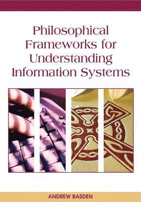 Andrew Basden - Philosophical Frameworks for Understanding Information Systems, Inbunden