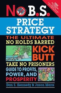 bokomslag No B.S. Price Strategy: The Ultimate No Holds Barred, Kick Butt, Take No Prisoners Guide to Profits, Power, and Prosperity