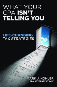 bokomslag What Your CPA Isn't Telling You:  Life-changing Tax Strategies