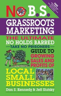 bokomslag No B.S. Grassroots Marketing: Ultimate No Holds Barred Take No Prisoners Guide to Growing Sales and Profits of Local Small Businesses