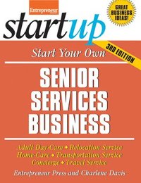 bokomslag Start Your Own Senior Services Business: Adult Day-Care, Relocation Service, Home-Care, Transportation Service, Concierge, Travel Service