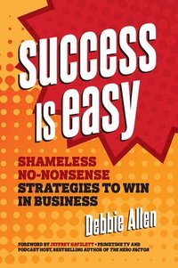 bokomslag Success Is Easy: Shameless, No-Nonsense Strategies to Win in Business