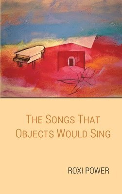Roxi Power - Songs that Objects Would Sing, Inbunden