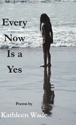 Kathleen Wade - Every Now Is a Yes, Inbunden