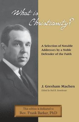 J Gresham Machen, J. Gresham Machen, Ned B Stonehouse, Ned B. Stonehouse - What Is Christianity? Notable Addresses from a Noble Defender of the Faith, Häftad
