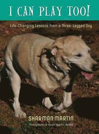 bokomslag I Can Play Too! Life-Changing Lessons from a Three-Legged Dog