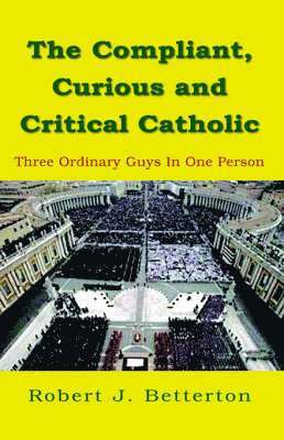 Robert J Betterton, Robert J. Betterton - Compliant, Curious & Critical Catholic, Häftad